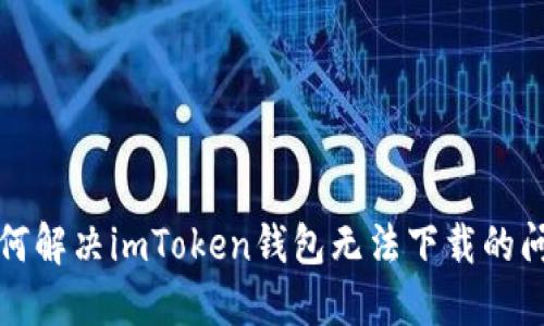 如何解决imToken钱包无法下载的问题