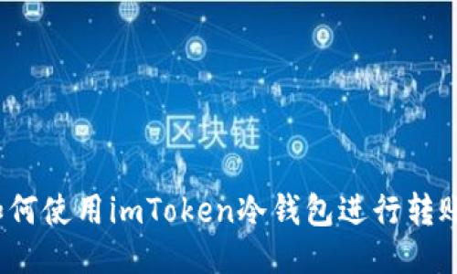 如何使用imToken冷钱包进行转账？