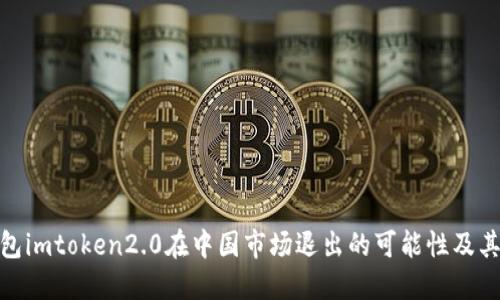 冷钱包imtoken2.0在中国市场退出的可能性及其影响