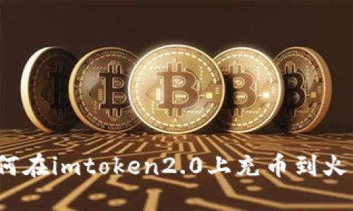 如何在imtoken2.0上充币到火币？