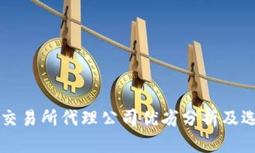 区块链交易所代理公司优劣分析及选择指南