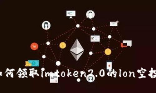 如何领取imtoken2.0的lon空投？