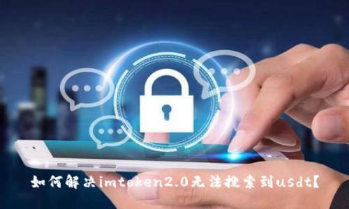 如何解决imtoken2.0无法搜索到usdt？