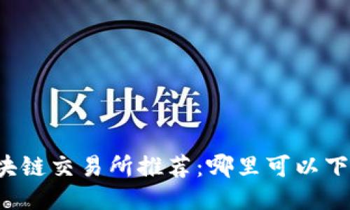 区块链交易所推荐：哪里可以下载？