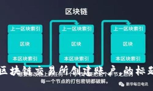 区块链交易所创建账户，的标题