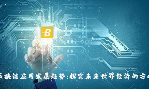 区块链应用发展趋势:探究未来世界经济的方向