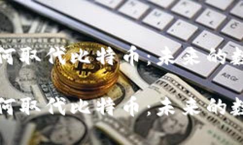 区块链技术如何取代比特币：未来的数字货币新选择

区块链技术如何取代比特币：未来的数字货币新选择