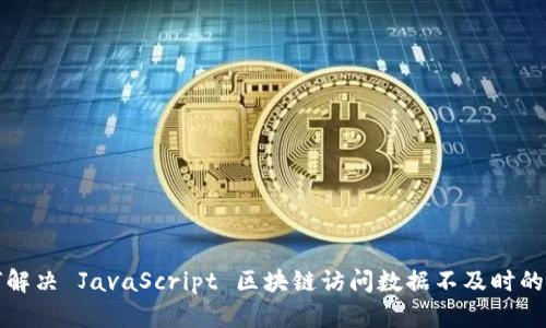 如何解决 JavaScript 区块链访问数据不及时的问题