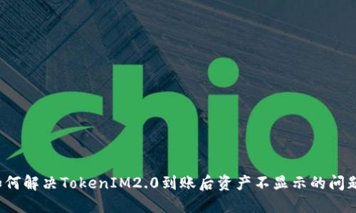 如何解决TokenIM2.0到账后资产不显示的问题？