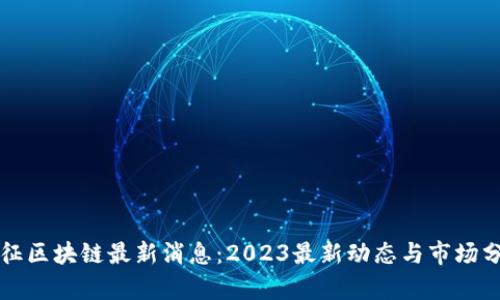 长征区块链最新消息：2023最新动态与市场分析