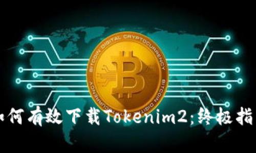 如何有效下载Tokenim2：终极指南