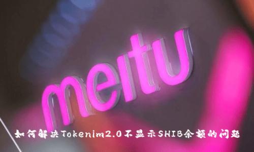 如何解决Tokenim2.0不显示SHIB余额的问题