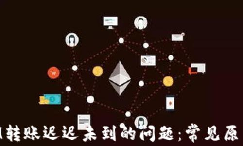 
解决TokenIM转账迟迟未到的问题：常见原因与解决方案