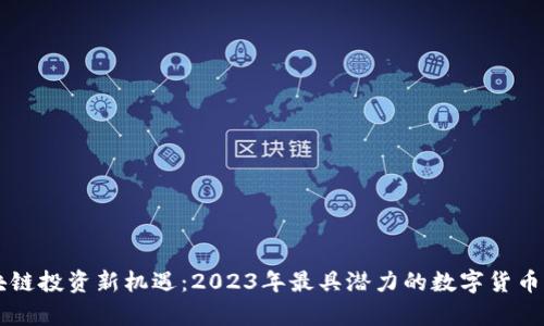 区块链投资新机遇：2023年最具潜力的数字货币分析