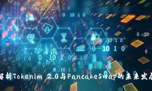 深入解析Tokenim 2.0与PancakeSwap的未来发展趋势