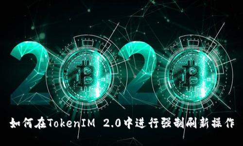 如何在TokenIM 2.0中进行强制刷新操作