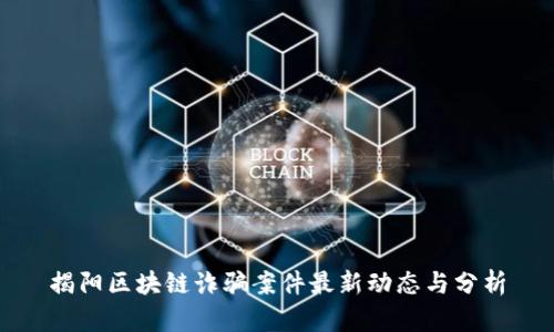 揭阳区块链诈骗案件最新动态与分析