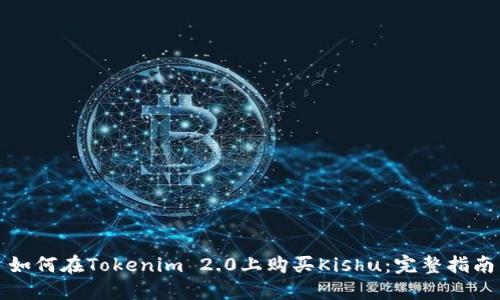 如何在Tokenim 2.0上购买Kishu:完整指南