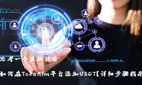 思考一个且的优质

如何在Tokenim平台添加USDT？详细步骤指南