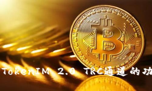 全面解析TokenIM 2.0 TRC通道的功能与应用