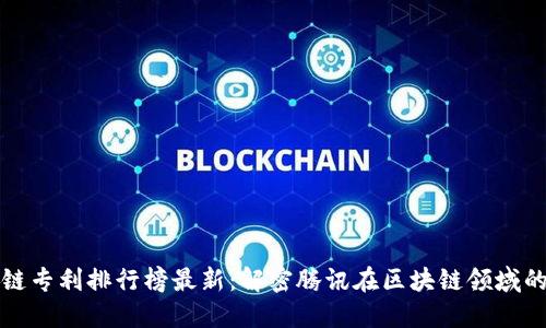 腾讯区块链专利排行榜最新:解密腾讯在区块链领域的创新布局