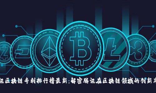 腾讯区块链专利排行榜最新:解密腾讯在区块链领域的创新布局