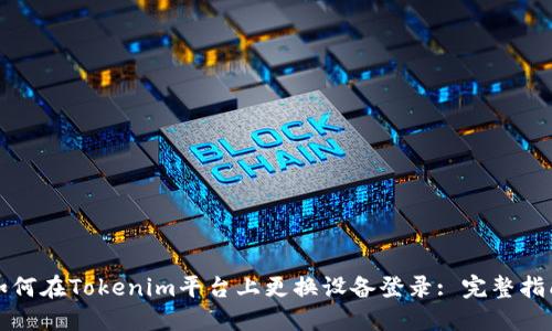 如何在Tokenim平台上更换设备登录: 完整指南