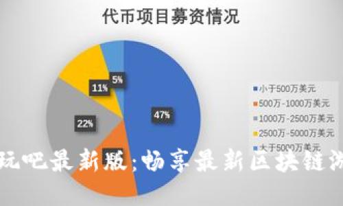 区块链好玩吧最新版：畅享最新区块链游戏与技术