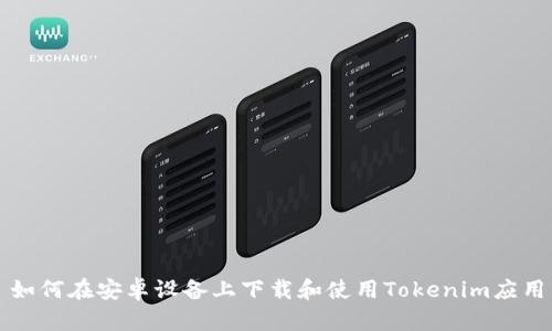 如何在安卓设备上下载和使用Tokenim应用