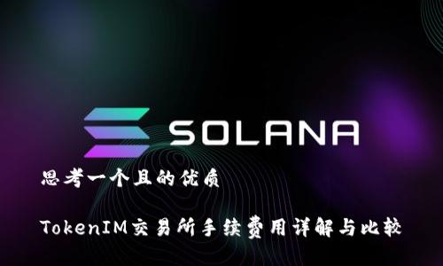 思考一个且的优质
TokenIM交易所手续费用详解与比较
