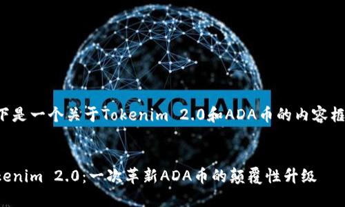 以下是一个关于Tokenim 2.0和ADA币的内容框架:
Tokenim 2.0:一次革新ADA币的颠覆性升级