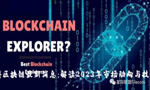 优刻得区块链最新消息：解读2023年市场动向与技术创新