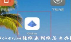   Tokenim转账未到账怎么办