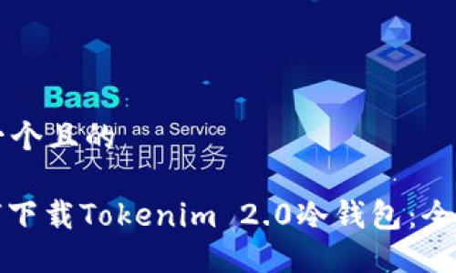 思考一个且的

: 如何下载Tokenim 2.0冷钱包：全面指南