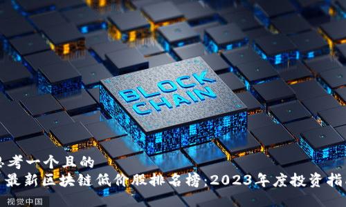 思考一个且的  
: 最新区块链低价股排名榜：2023年度投资指南