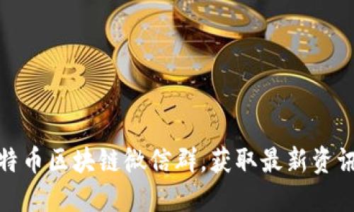 如何加入比特币区块链微信群，获取最新资讯和交流经验