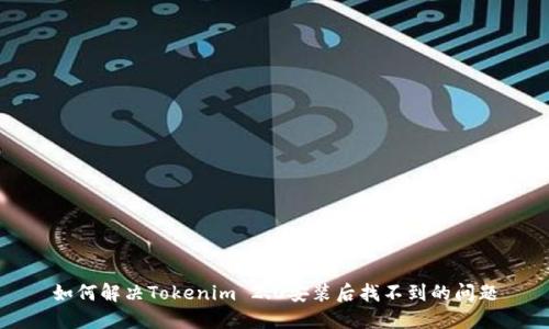 如何解决Tokenim 2.0安装后找不到的问题