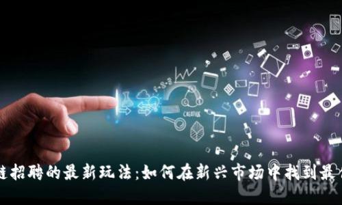 区块链招聘的最新玩法:如何在新兴市场中找到最佳人才