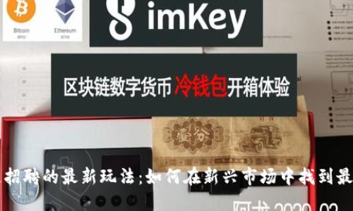 区块链招聘的最新玩法:如何在新兴市场中找到最佳人才