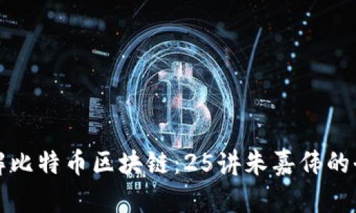 深入理解比特币区块链:25讲朱嘉伟的全面解读