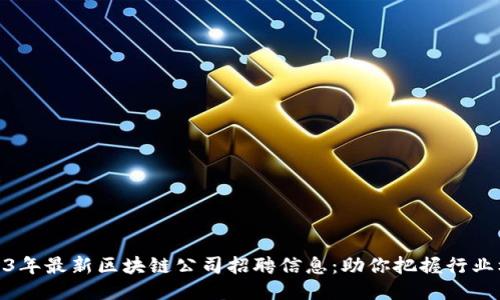 2023年最新区块链公司招聘信息:助你把握行业机遇