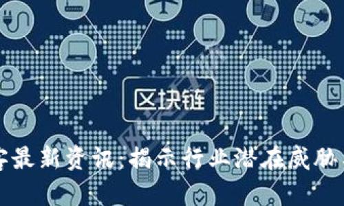 区块链黑客最新资讯:揭示行业潜在威胁与防护策略