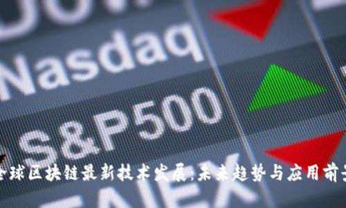 全球区块链最新技术发展:未来趋势与应用前景