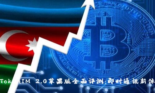 : TokenIM 2.0苹果版全面评测:即时通讯新体验