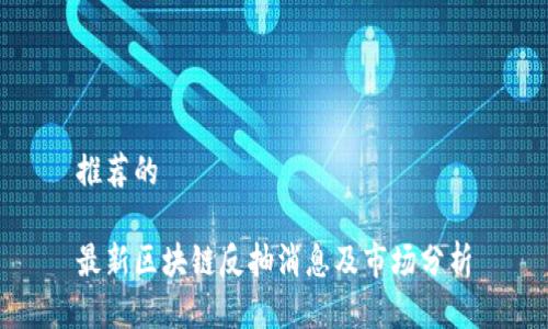 推荐的
最新区块链反抽消息及市场分析