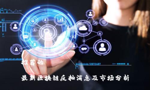 推荐的
最新区块链反抽消息及市场分析