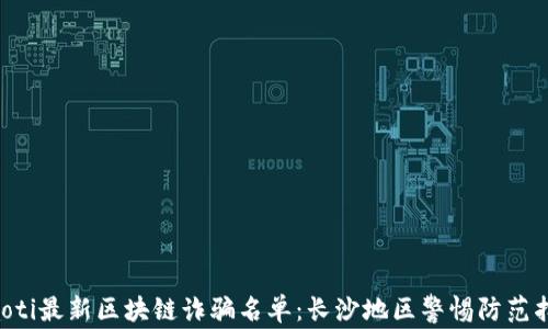 jiaoti最新区块链诈骗名单:长沙地区警惕防范指南