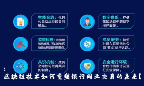 :
区块链技术如何重塑银行同业交易的未来?