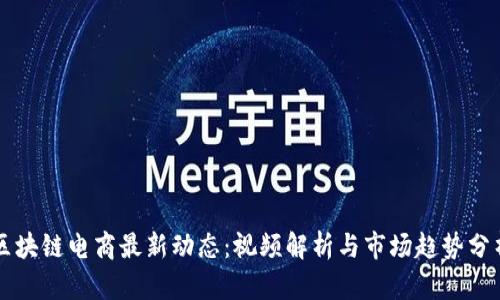 区块链电商最新动态:视频解析与市场趋势分析
