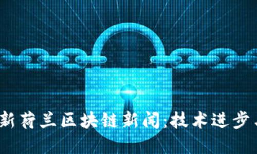 2023年最新荷兰区块链新闻:技术进步与市场发展